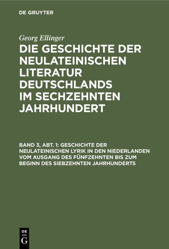 Geschichte der neulateinischen Lyrik in den Niederlanden vom Ausgang des fünfzehnten bis zum Beginn des siebzehnten Jahrhunderts (Georg Ellinger: Die ... Deutschlands im sechzehnten Jahrhundert)