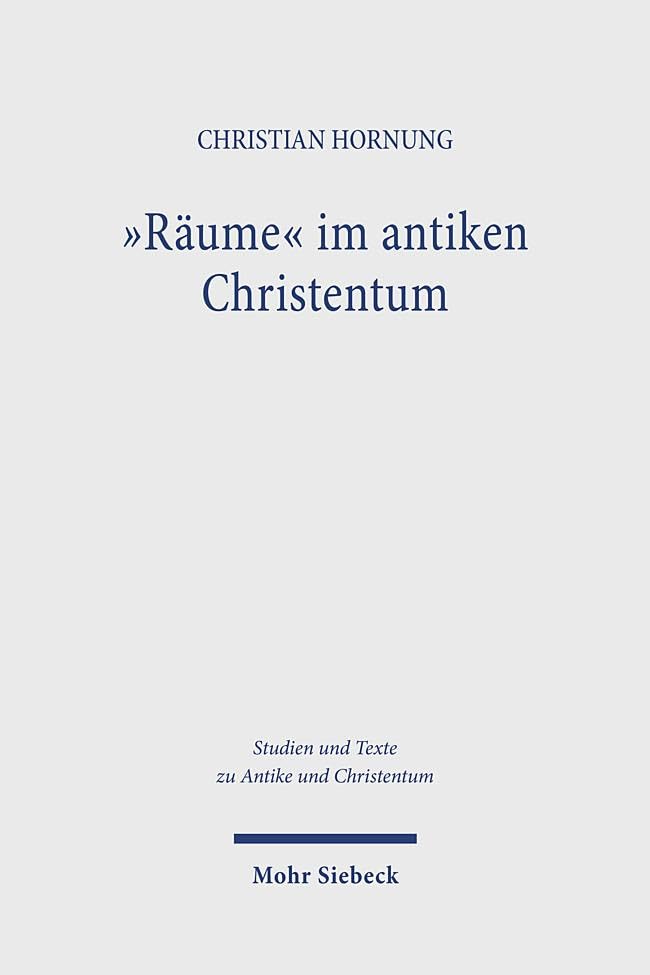 Räume im antiken Christentum: Strukturen, Relationen, Deutungen (Studien und Texte zu Antike und Christentum /Studies and Texts in Antiquity and Christianity, Band 139)