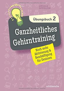 Ganzheitliches Gehirntraining Übungsbuch 2: Noch mehr Aktivierung & Beschäftigung für Senioren