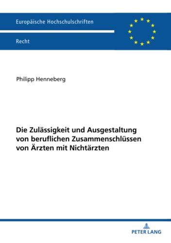Die Zulässigkeit und Ausgestaltung von beruflichen Zusammenschlüssen von Ärzten mit Nichtärzten: Dissertationsschrift (Europäische Hochschulschriften Recht, Band 6282)