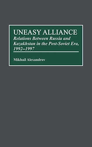 Uneasy Alliance: Relations Between Russia and Kazakhstan in the Post-Soviet Era, 1992-1997 (Contributions to the Study of World History)