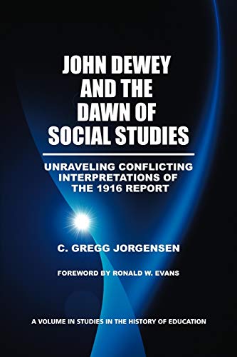 John Dewey and the Dawn of Social Studies: Unraveling Conflicting Interpretations of the 1916 Report (Studies in the History of Education)