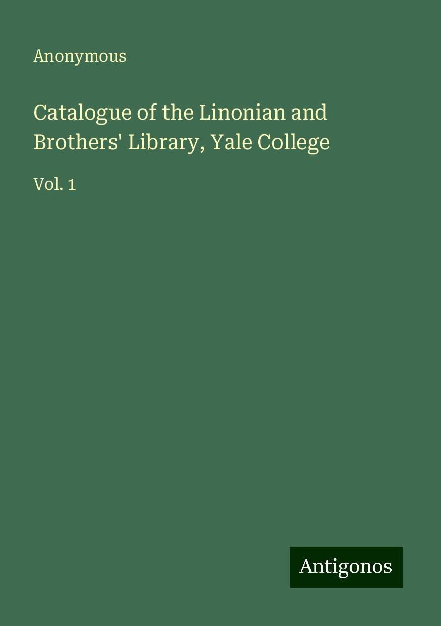 Catalogue of the Linonian and Brothers' Library, Yale College: Vol. 1