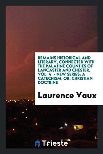 Remains Historical and Literary, Connected with the Palatine Counties of Lancaster and Chester, Vol. 4. - New Series: A Catechism, or, Christian Doctrine