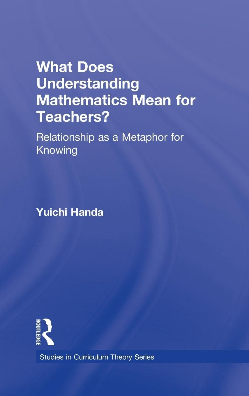 What Does Understanding Mathematics Mean for Teachers?: Relationship as a Metaphor for Knowing (Studies in Curriculum Theory)