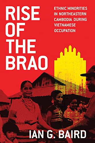 Rise of the Brao: Ethnic Minorities in Northeastern Cambodia during Vietnamese Occupation (New Perspectives in Southeast Asian Studies)