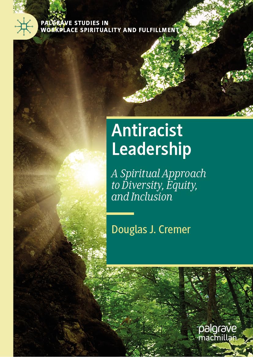 Antiracist Leadership: A Spiritual Approach to Diversity, Equity, and Inclusion (Palgrave Studies in Workplace Spirituality and Fulfillment)