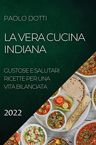 LA VERA CUCINA INDIANA 2022: GUSTOSE E SALUTARI RICETTE PER UNA VITA BILANCIATA