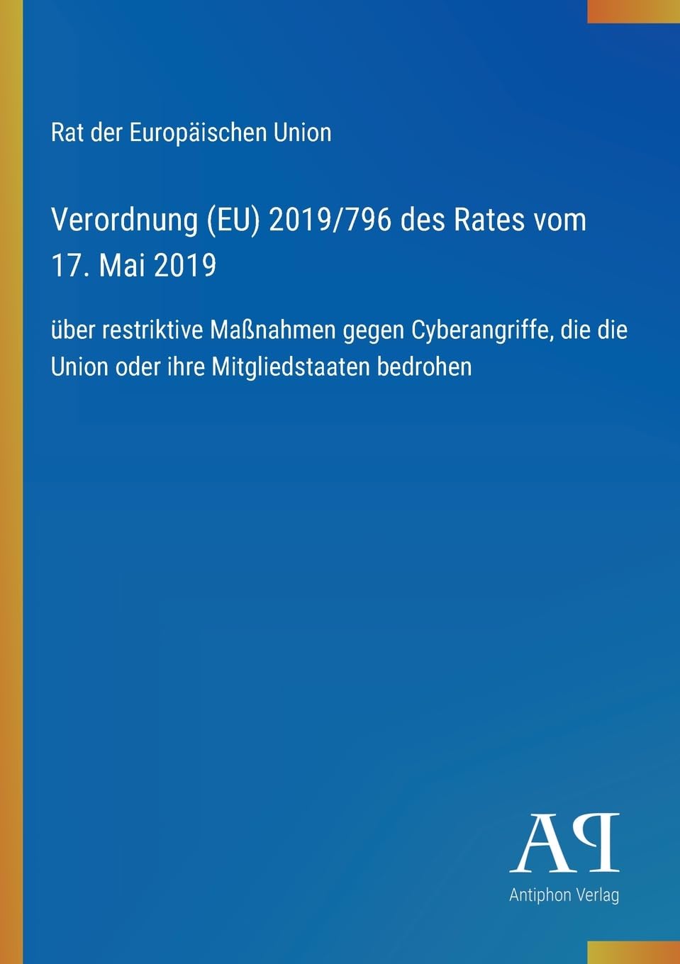 Verordnung (EU) 2019/796 des Rates vom 17. Mai 2019: über restriktive Maßnahmen gegen Cyberangriffe, die die Union oder ihre Mitgliedstaaten bedrohen
