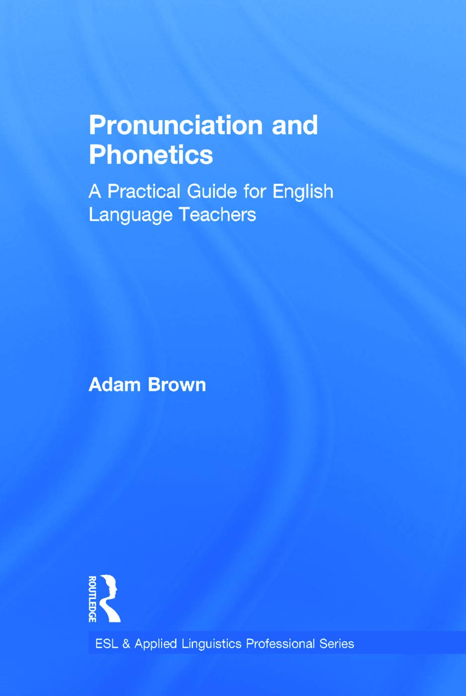Pronunciation and Phonetics: A Practical Guide for English Language Teachers (ESL & Applied Linguistics Professional)