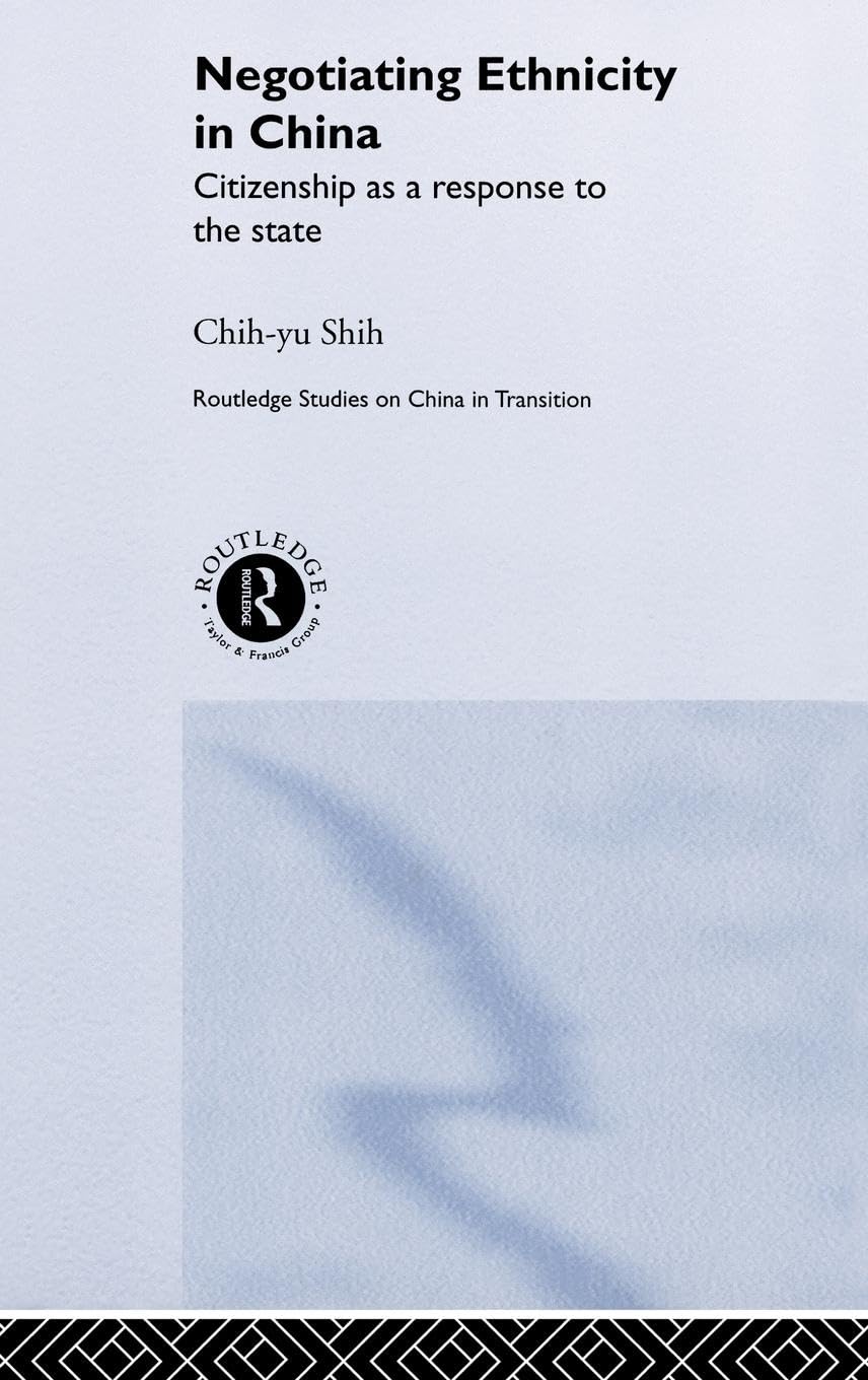 Negotiating Ethnicity in China: Citizenship as a Response to the State (Routledge Studies in China Intransition, 13)