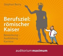 Berufsziel: römischer Kaiser: Bewerbung - Ausbildung - Karriere