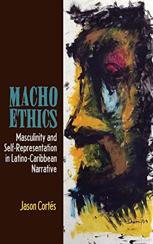 Macho Ethics: Masculinity and Self-Representation in Latino-Caribbean Narrative (The Bucknell Studies in Latin American Literature and Theory)
