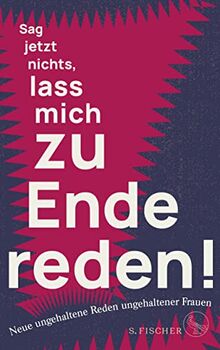 Sag jetzt nichts, lass mich zu Ende reden!: Neue ungehaltene Reden ungehaltener Frauen