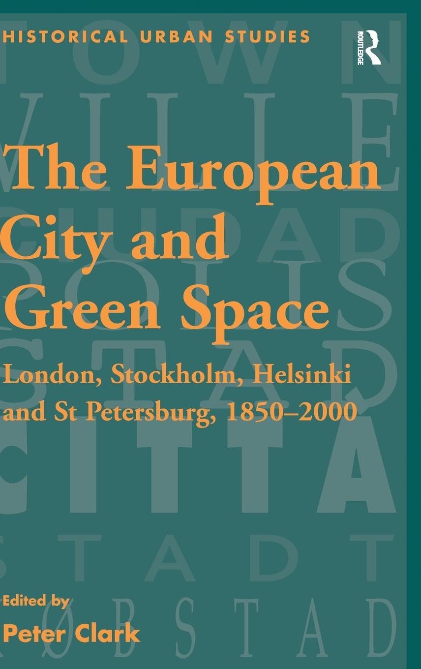 The European City and Green Space: London, Stockholm, Helsinki and St Petersburg, 1850-2000 (Historical Urban Studies)