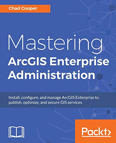 Mastering ArcGIS Enterprise Administration: Install, configure, and manage ArcGIS Enterprise to publish, optimize, and secure GIS services (English Edition)