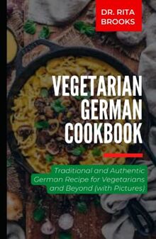 The Vegetarian German Cookbook: Traditional and Authentic German Recipe for Vegetarians and Beyond (with Pictures)