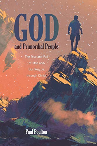 God and Primordial People: The Rise and Fall of Man and Our Rescue through Christ