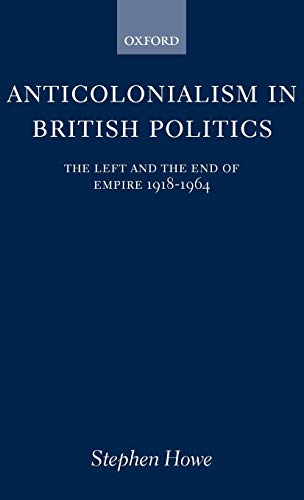 Anticolonialism in British Politics: The Left and the End of Empire, 1918-1964 (Oxford Historical Monographs)