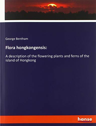Flora hongkongensis:: A description of the flowering plants and ferns of the island of Hongkong