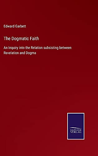 The Dogmatic Faith: An Inquiry into the Relation subsisting between Revelation and Dogma