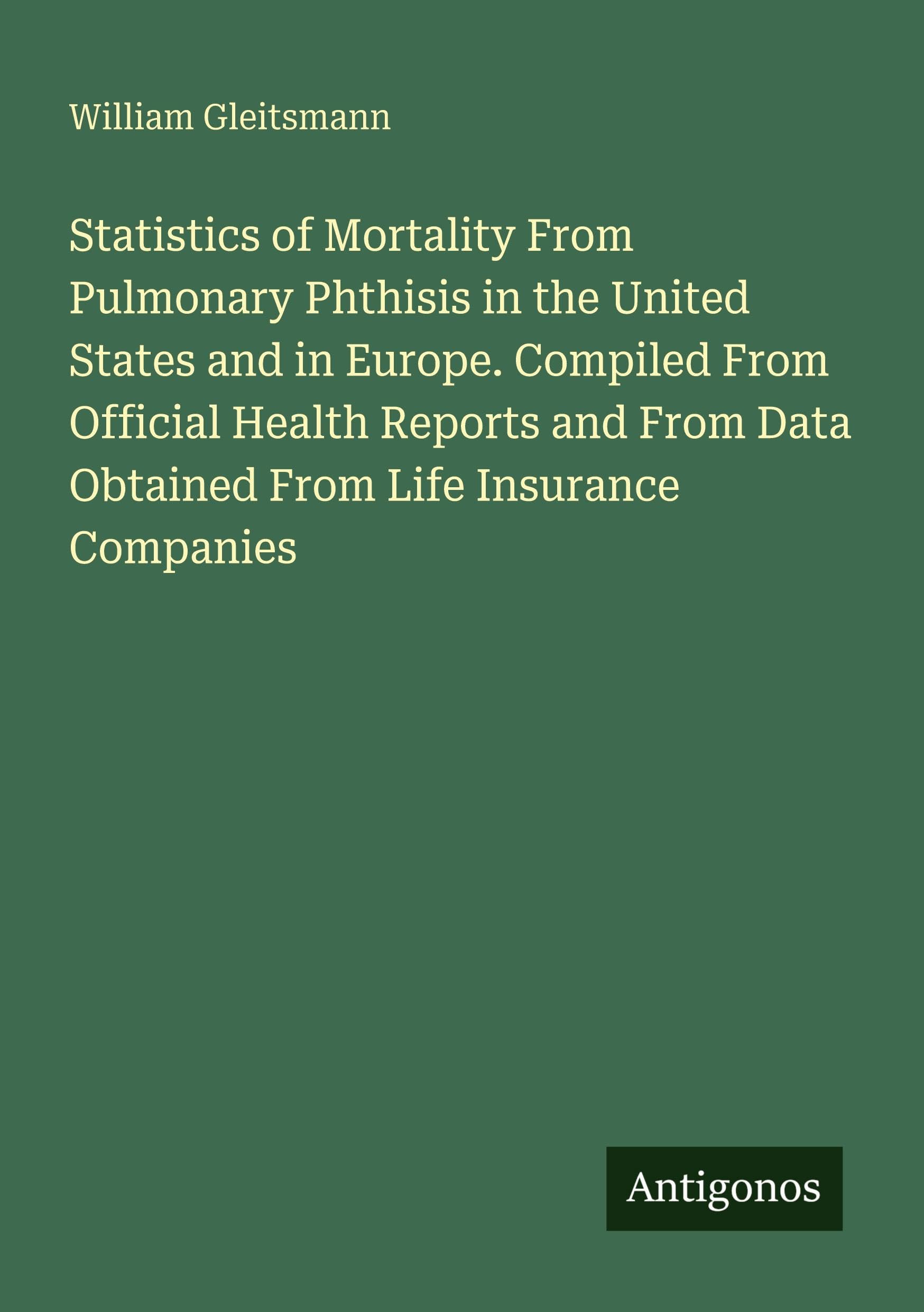 Statistics of Mortality From Pulmonary Phthisis in the United States and in Europe. Compiled From Official Health Reports and From Data Obtained From Life Insurance Companies