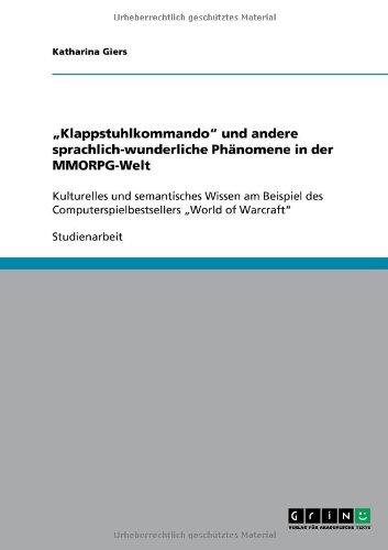 Klappstuhlkommando und andere sprachlich-wunderliche Phänomene in der MMORPG-Welt: Kulturelles und semantisches Wissen am Beispiel des Computerspielbestsellers World of Warcraft