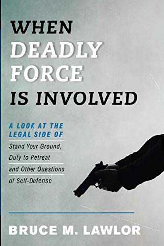When Deadly Force Is Involved: A Look at the Legal Side of Stand Your Ground, Duty to Retreat and Other Questions of Self-Defense