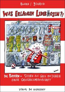 Was erlauben Lederhosen? Die Bayern - Szenen aus über 100 Jahren einer Überübermannschaft