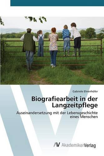 Biografiearbeit in der Langzeitpflege: Auseinandersetzung mit der Lebensgeschichte eines Menschen