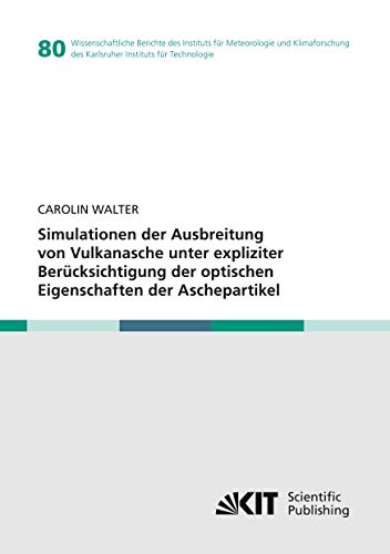 Simulationen der Ausbreitung von Vulkanasche unter expliziter Berücksichtigung der optischen Eigenschaften der Aschepartikel (Wissenschaftliche ... des Karlsruher Instituts für Technologie)