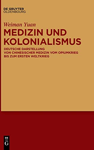 Medizin und Kolonialismus: Deutsche Darstellung von chinesischer Medizin vom Opiumkrieg bis zum Ersten Weltkrieg