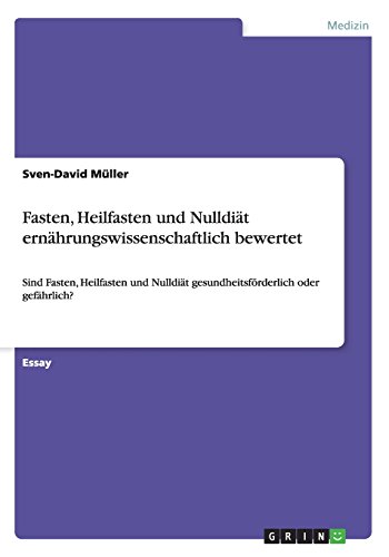 Fasten, Heilfasten und Nulldiät ernährungswissenschaftlich bewertet: Sind Fasten, Heilfasten und Nulldiät gesundheitsförderlich oder gefährlich?