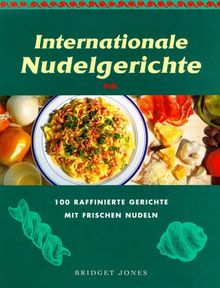 Internationale Nudelgerichte. 100 raffinierte Gerichte mit frischen Nudeln