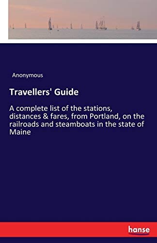 Travellers' Guide: A complete list of the stations, distances & fares, from Portland, on the railroads and steamboats in the state of Maine