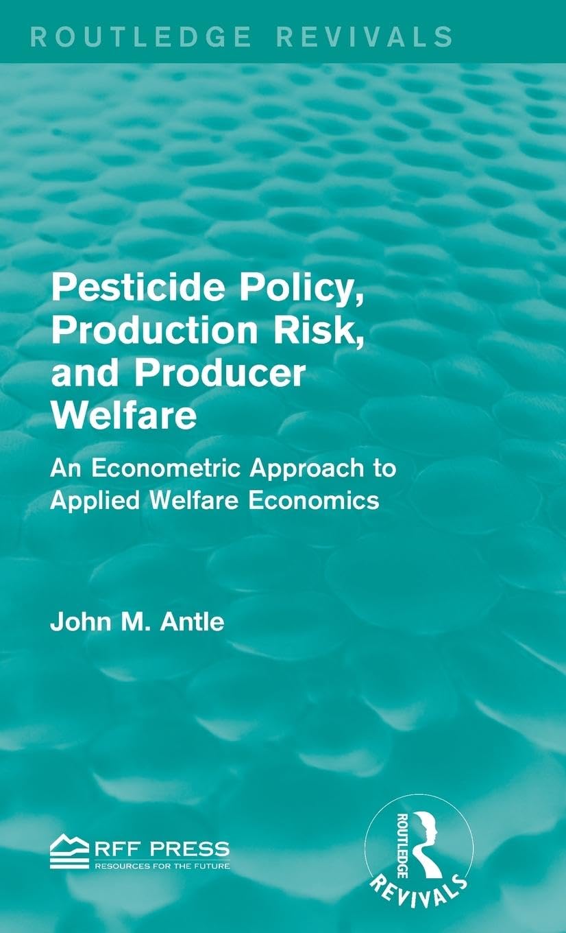 Antle, John M. Pesticide Policy, Production Risk, And Producer Welfare, An Econometric Approach To Applied Welfare Economics (Routledge Revivals)