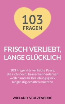 Frisch verliebt, lange glücklich: 103 Fragen für verliebte Paare, die sich (noch) besser kennenlernen wollen und ihr Beziehungsglück langfristig erhalten möchten