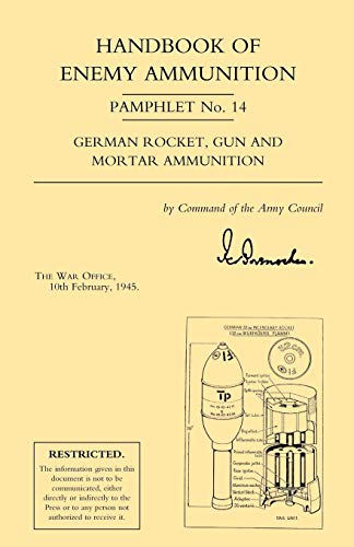 Handbook of Enemy Ammunition Pamphlet No. 14 German Rocket, Gun and Mortar Ammunition: War Office Pamphlet No 14; German Rocket, Gun and Mortar Ammunition