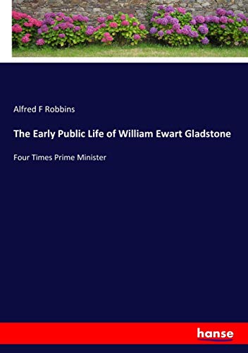 The Early Public Life of William Ewart Gladstone: Four Times Prime Minister
