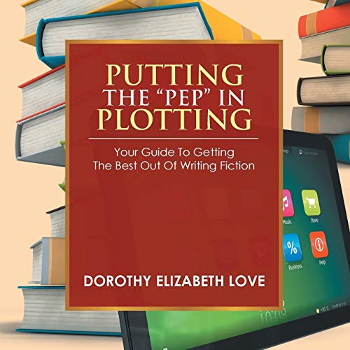 Putting the Pep In Plotting: Your Guidebook to Getting the Best out of Writing Fiction