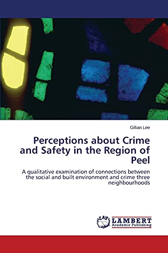 Perceptions about Crime and Safety in the Region of Peel: A qualitative examination of connections between the social and built environment and crime three neighbourhoods