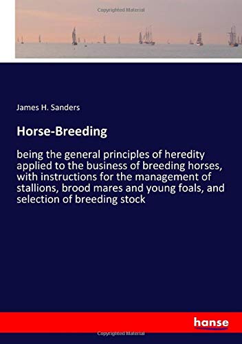 Horse-Breeding: being the general principles of heredity applied to the business of breeding horses, with instructions for the management of ... young foals, and selection of breeding stock