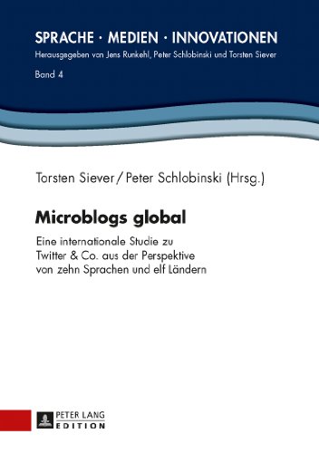 Microblogs global: Eine internationale Studie zu Twitter & Co. aus der Perspektive von zehn Sprachen und elf Ländern (Sprache - Medien - Innovationen)