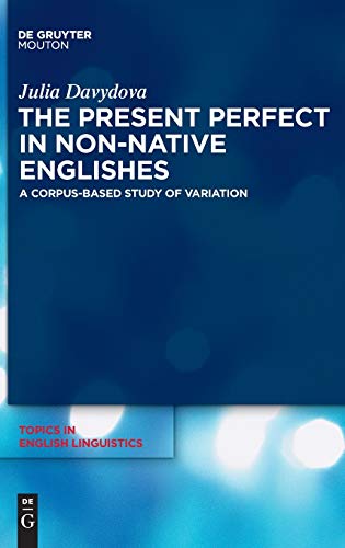 The Present Perfect in Non-Native Englishes: A Corpus-Based Study of Variation (Topics in English Linguistics [TiEL], 77, Band 77)