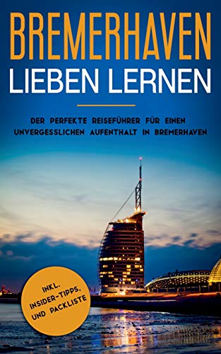 Bremerhaven lieben lernen: Der perfekte Reiseführer für einen unvergesslichen Aufenthalt in Bremerhaven inkl. Insider-Tipps und Packliste