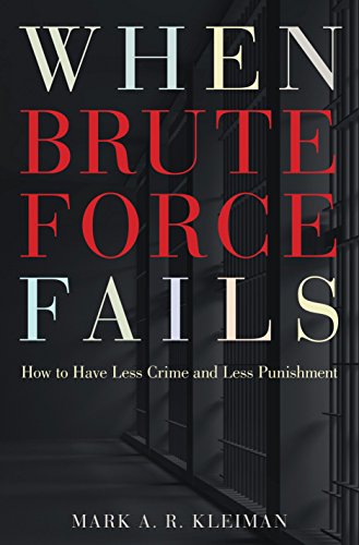 Kleiman, Mark A.R. When Brute Force Fails, How To Have Less Crime And Less Punishment