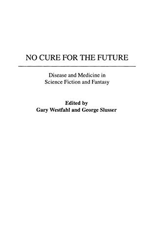 No Cure for the Future: Disease and Medicine in Science Fiction and Fantasy (Contributions to the Study of Science Fiction & Fantasy)