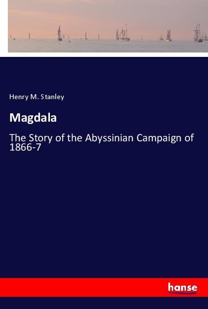 Magdala: The Story of the Abyssinian Campaign of 1866-7