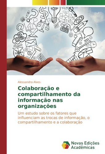 Colaboração e compartilhamento da informação nas organizações: Um estudo sobre os fatores que influenciam as trocas de informação, o compartilhamento e a colaboração