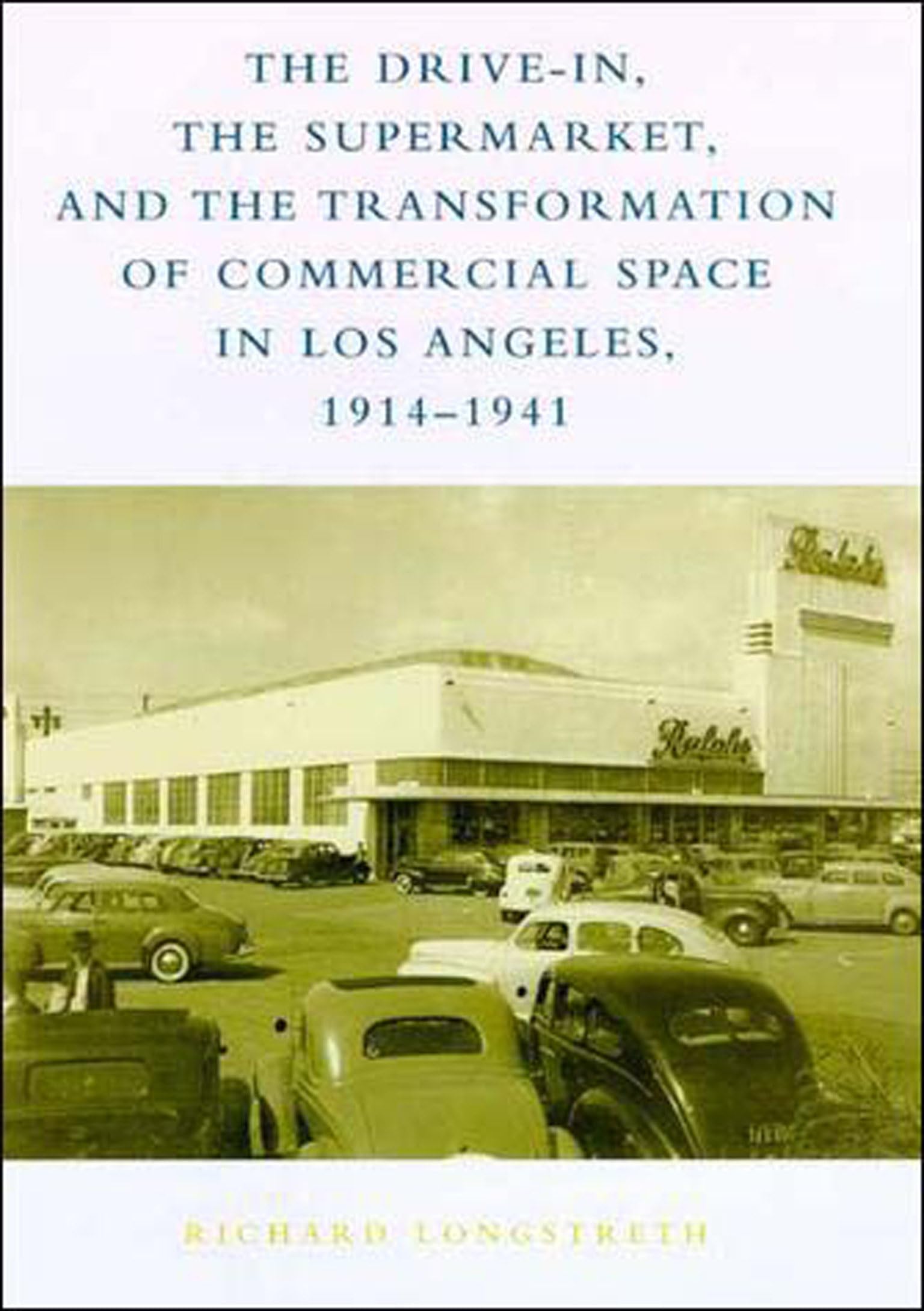 The Drive-In, the Supermarket, and the Transformation of Commercial Space in Los Angeles, 1914-1941 (Mit Press)